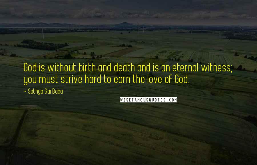 Sathya Sai Baba Quotes: God is without birth and death and is an eternal witness; you must strive hard to earn the love of God.