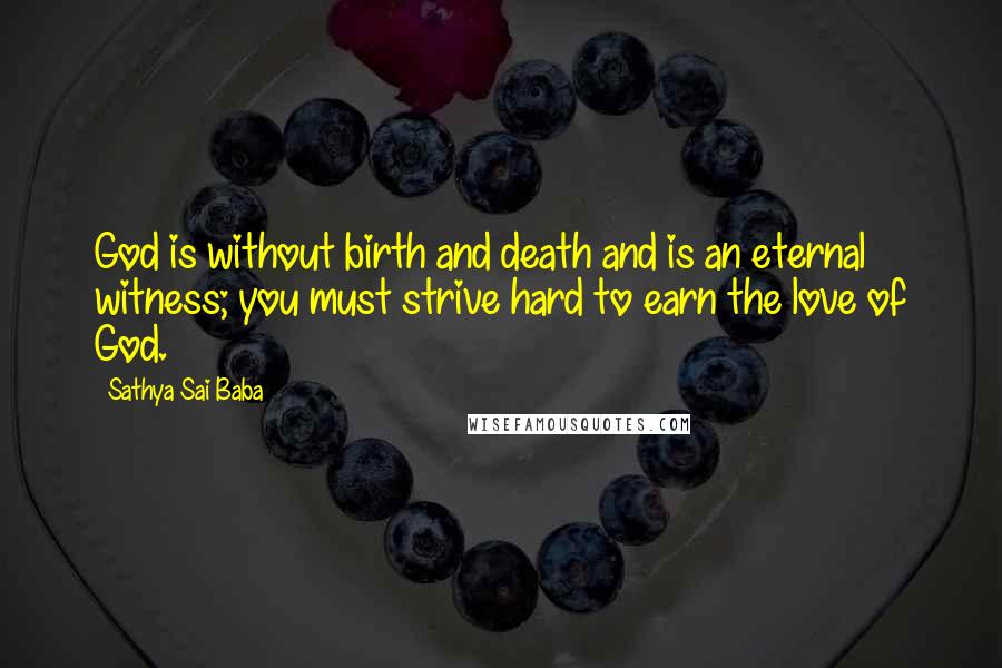 Sathya Sai Baba Quotes: God is without birth and death and is an eternal witness; you must strive hard to earn the love of God.