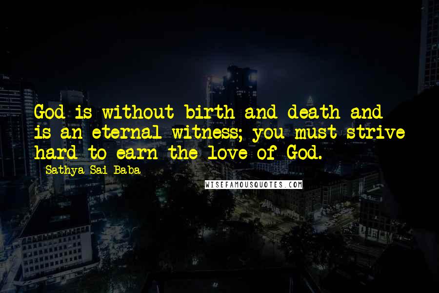 Sathya Sai Baba Quotes: God is without birth and death and is an eternal witness; you must strive hard to earn the love of God.