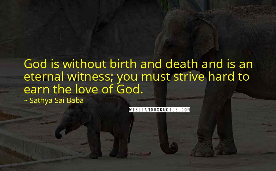 Sathya Sai Baba Quotes: God is without birth and death and is an eternal witness; you must strive hard to earn the love of God.