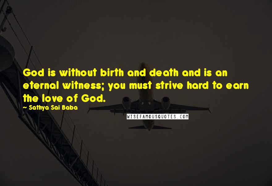 Sathya Sai Baba Quotes: God is without birth and death and is an eternal witness; you must strive hard to earn the love of God.