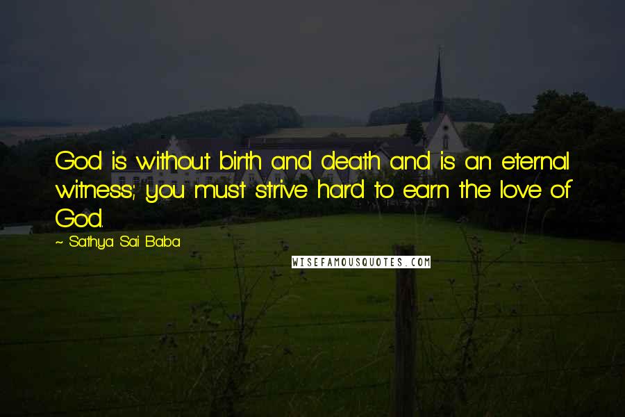 Sathya Sai Baba Quotes: God is without birth and death and is an eternal witness; you must strive hard to earn the love of God.