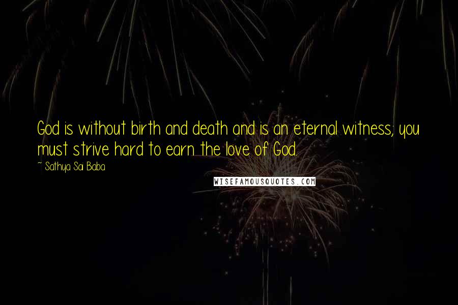 Sathya Sai Baba Quotes: God is without birth and death and is an eternal witness; you must strive hard to earn the love of God.