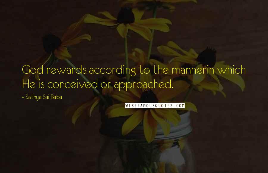 Sathya Sai Baba Quotes: God rewards according to the mannerin which He is conceived or approached.