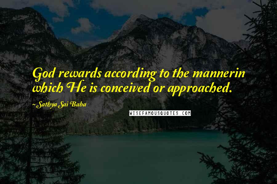 Sathya Sai Baba Quotes: God rewards according to the mannerin which He is conceived or approached.