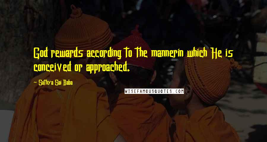 Sathya Sai Baba Quotes: God rewards according to the mannerin which He is conceived or approached.