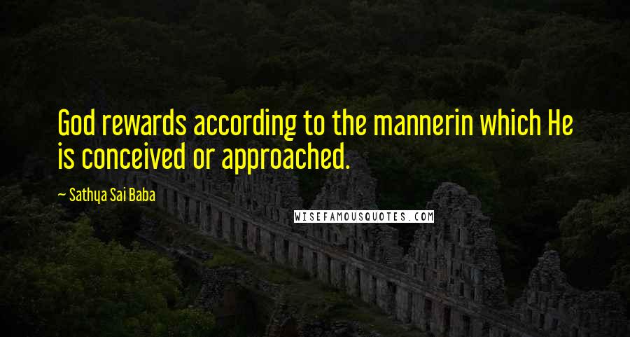 Sathya Sai Baba Quotes: God rewards according to the mannerin which He is conceived or approached.