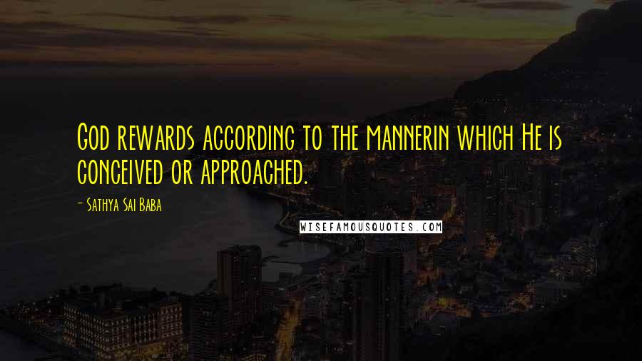 Sathya Sai Baba Quotes: God rewards according to the mannerin which He is conceived or approached.