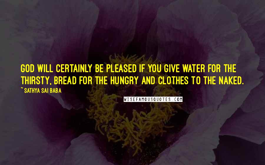 Sathya Sai Baba Quotes: God will certainly be pleased if you give water for the thirsty, bread for the hungry and clothes to the naked.
