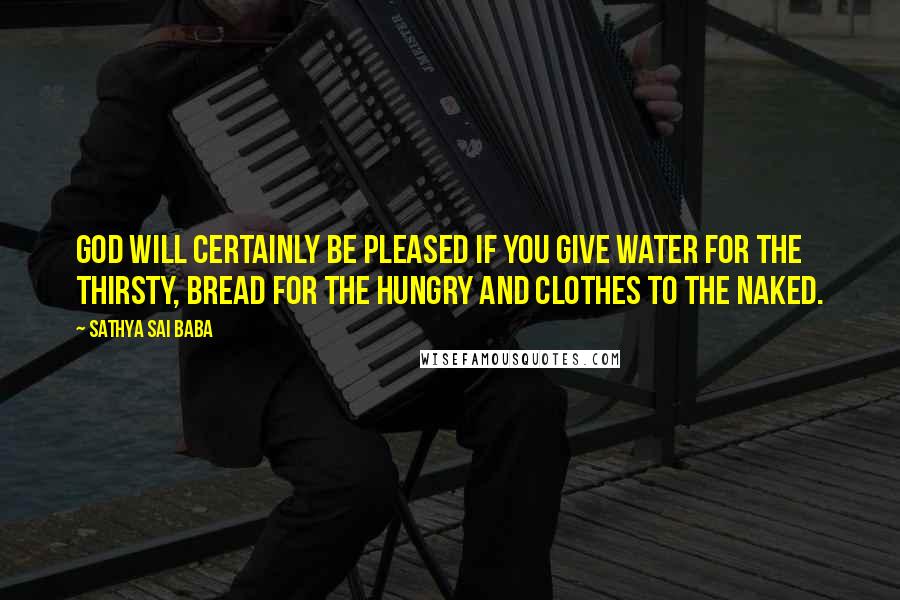 Sathya Sai Baba Quotes: God will certainly be pleased if you give water for the thirsty, bread for the hungry and clothes to the naked.