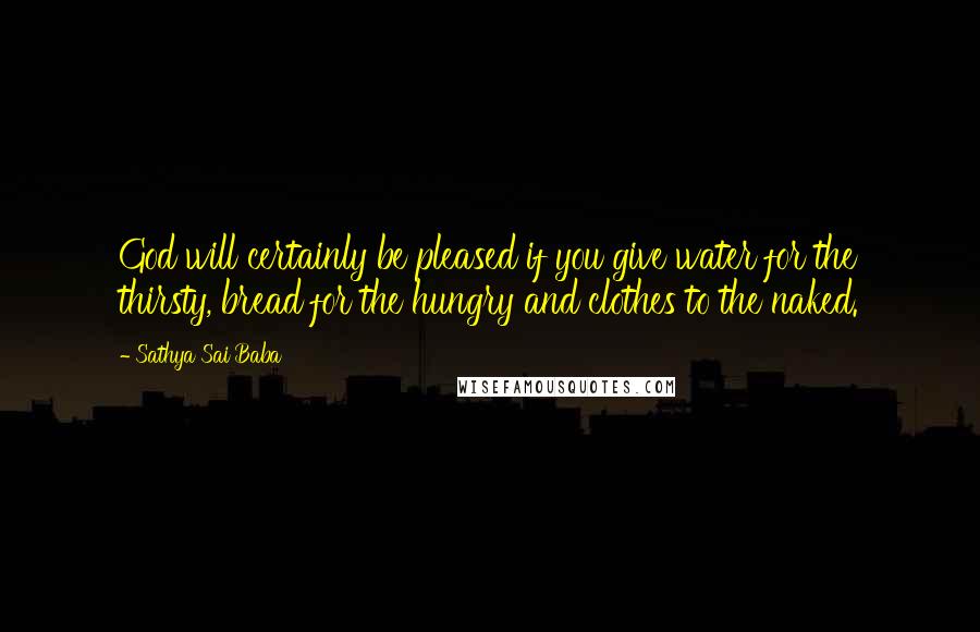 Sathya Sai Baba Quotes: God will certainly be pleased if you give water for the thirsty, bread for the hungry and clothes to the naked.