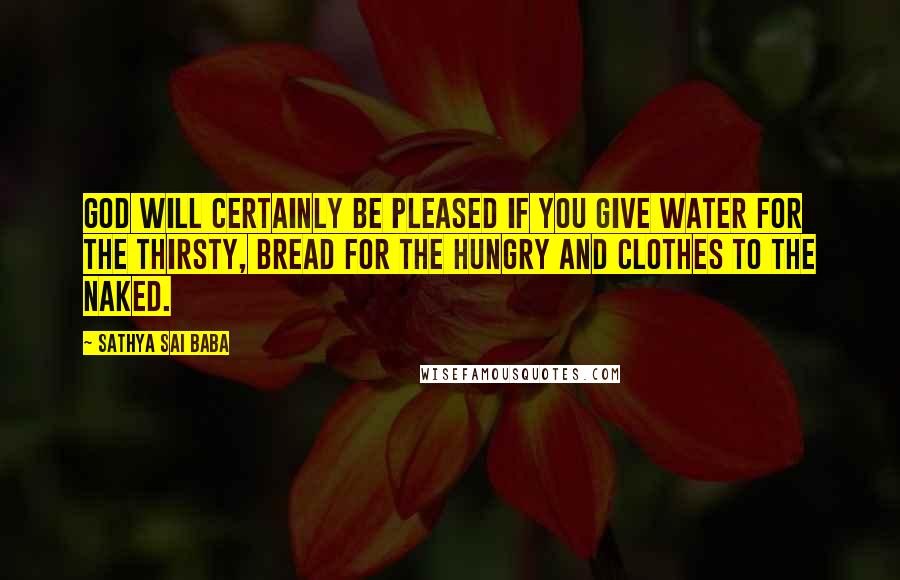 Sathya Sai Baba Quotes: God will certainly be pleased if you give water for the thirsty, bread for the hungry and clothes to the naked.