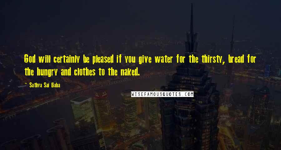 Sathya Sai Baba Quotes: God will certainly be pleased if you give water for the thirsty, bread for the hungry and clothes to the naked.