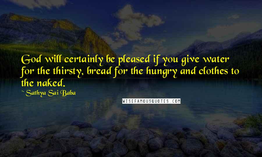 Sathya Sai Baba Quotes: God will certainly be pleased if you give water for the thirsty, bread for the hungry and clothes to the naked.