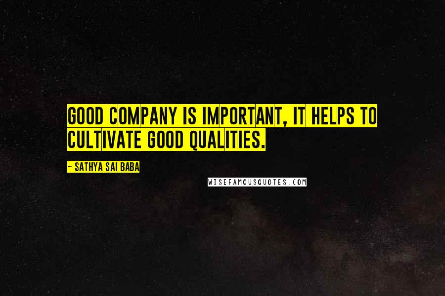 Sathya Sai Baba Quotes: Good company is important, it helps to cultivate good qualities.