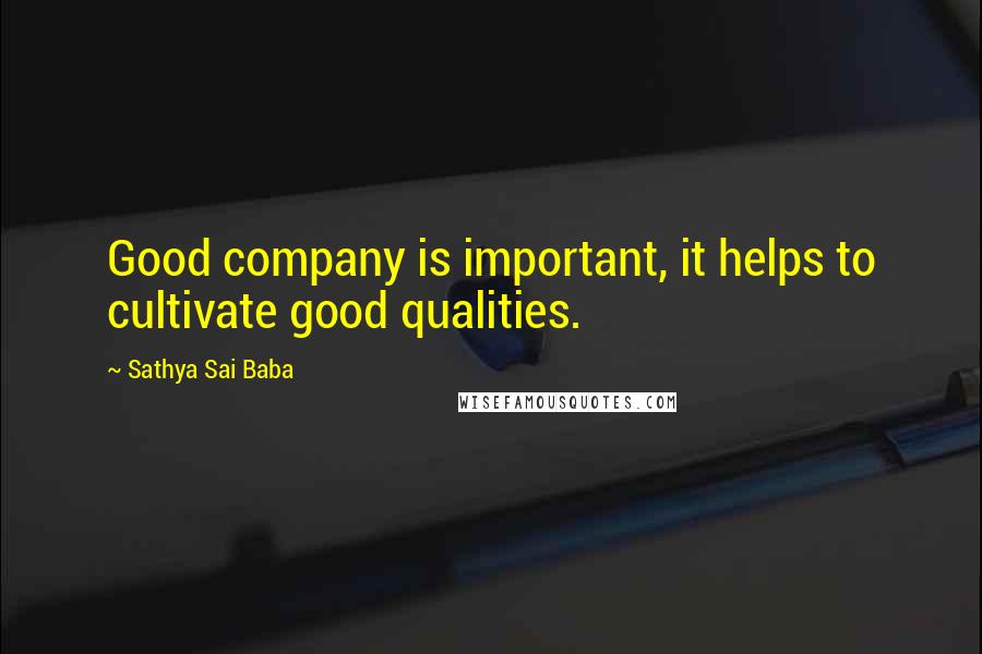 Sathya Sai Baba Quotes: Good company is important, it helps to cultivate good qualities.