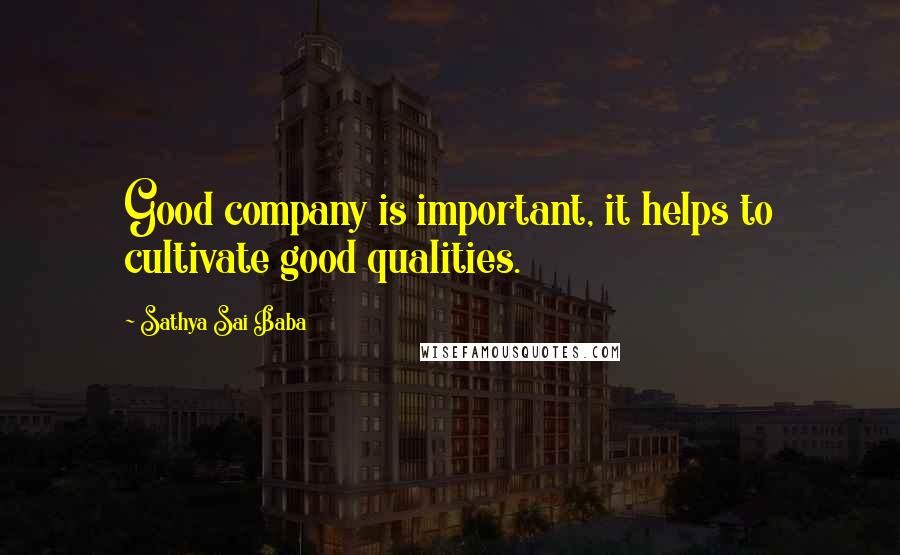 Sathya Sai Baba Quotes: Good company is important, it helps to cultivate good qualities.