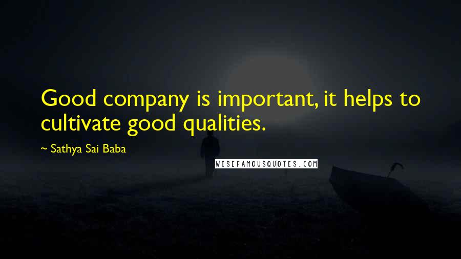 Sathya Sai Baba Quotes: Good company is important, it helps to cultivate good qualities.