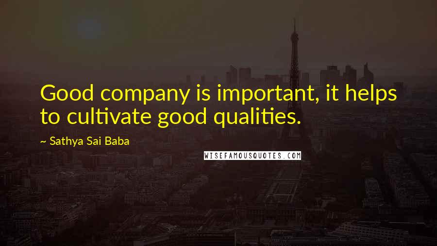 Sathya Sai Baba Quotes: Good company is important, it helps to cultivate good qualities.