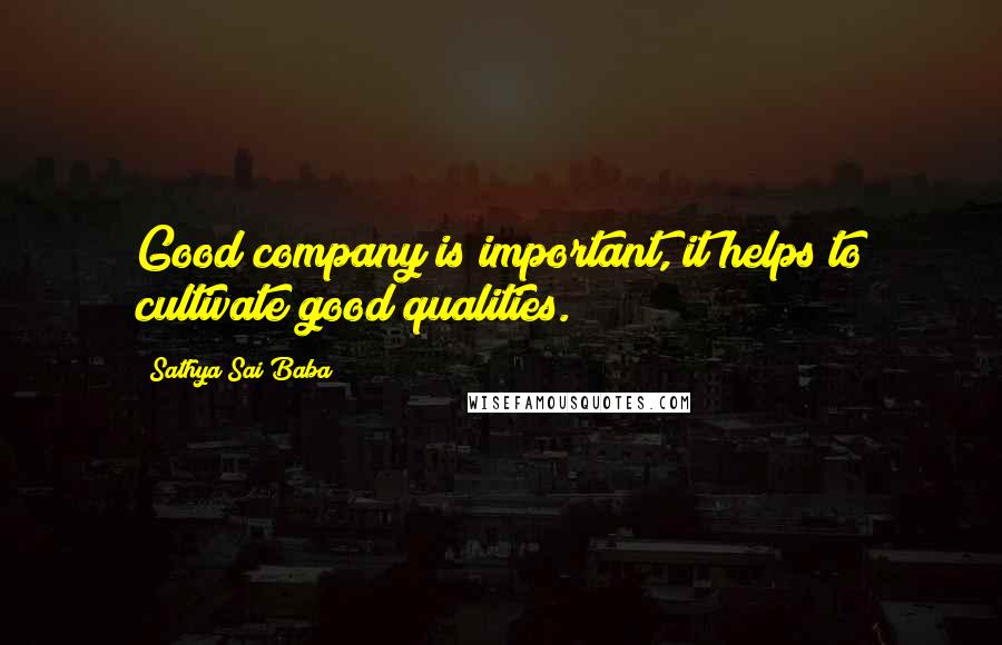 Sathya Sai Baba Quotes: Good company is important, it helps to cultivate good qualities.