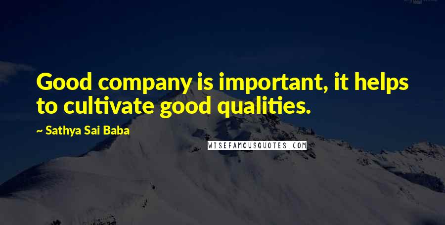 Sathya Sai Baba Quotes: Good company is important, it helps to cultivate good qualities.