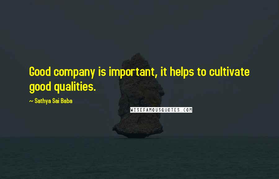 Sathya Sai Baba Quotes: Good company is important, it helps to cultivate good qualities.