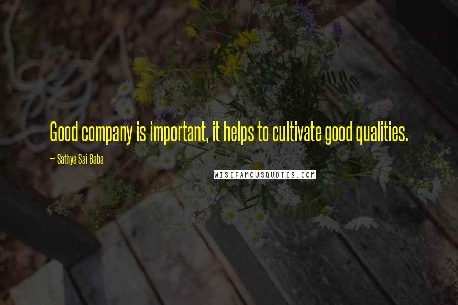 Sathya Sai Baba Quotes: Good company is important, it helps to cultivate good qualities.