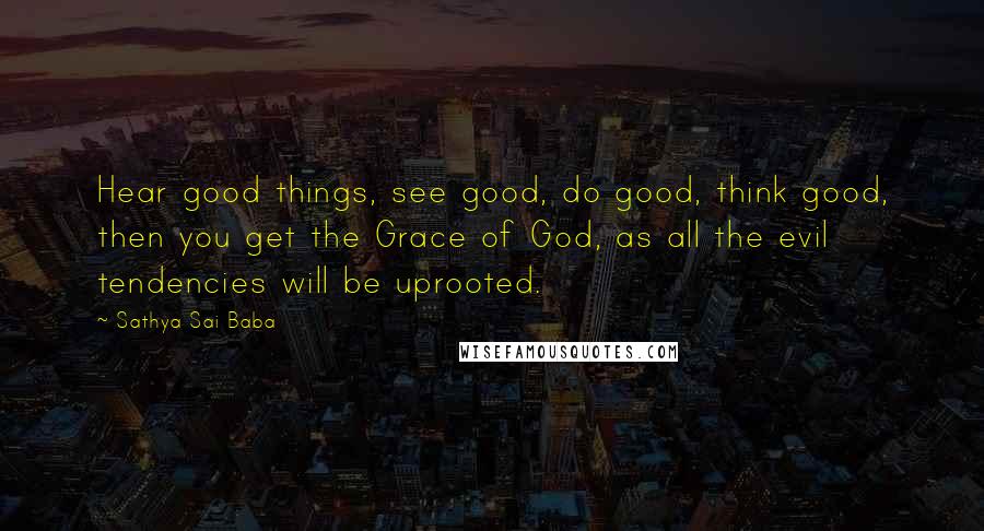 Sathya Sai Baba Quotes: Hear good things, see good, do good, think good, then you get the Grace of God, as all the evil tendencies will be uprooted.