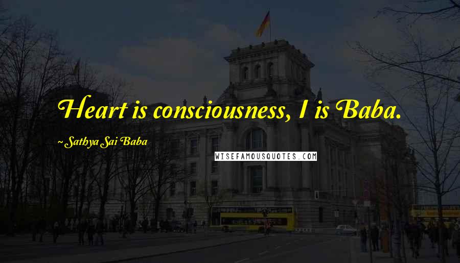 Sathya Sai Baba Quotes: Heart is consciousness, I is Baba.