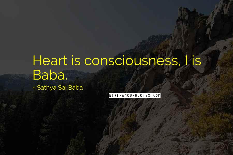 Sathya Sai Baba Quotes: Heart is consciousness, I is Baba.