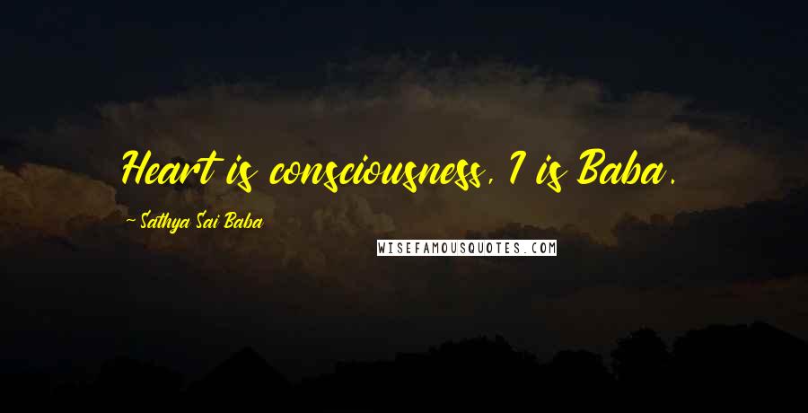 Sathya Sai Baba Quotes: Heart is consciousness, I is Baba.