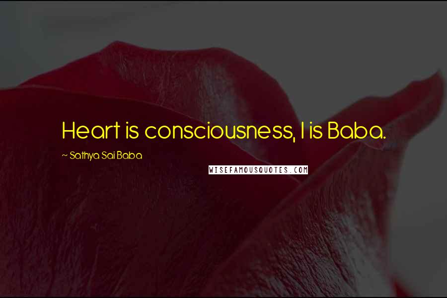 Sathya Sai Baba Quotes: Heart is consciousness, I is Baba.