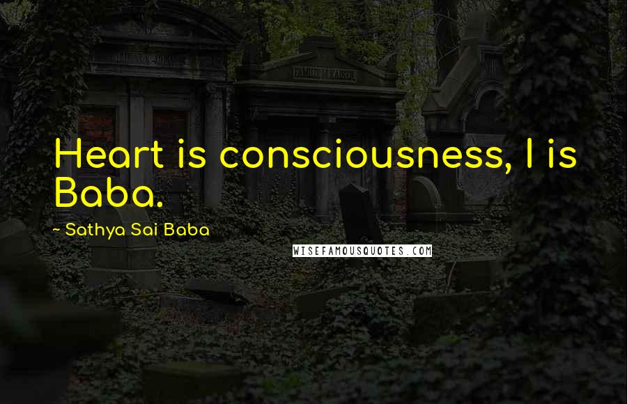 Sathya Sai Baba Quotes: Heart is consciousness, I is Baba.