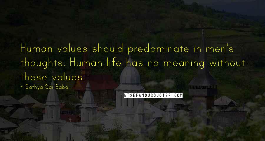 Sathya Sai Baba Quotes: Human values should predominate in men's thoughts. Human life has no meaning without these values.