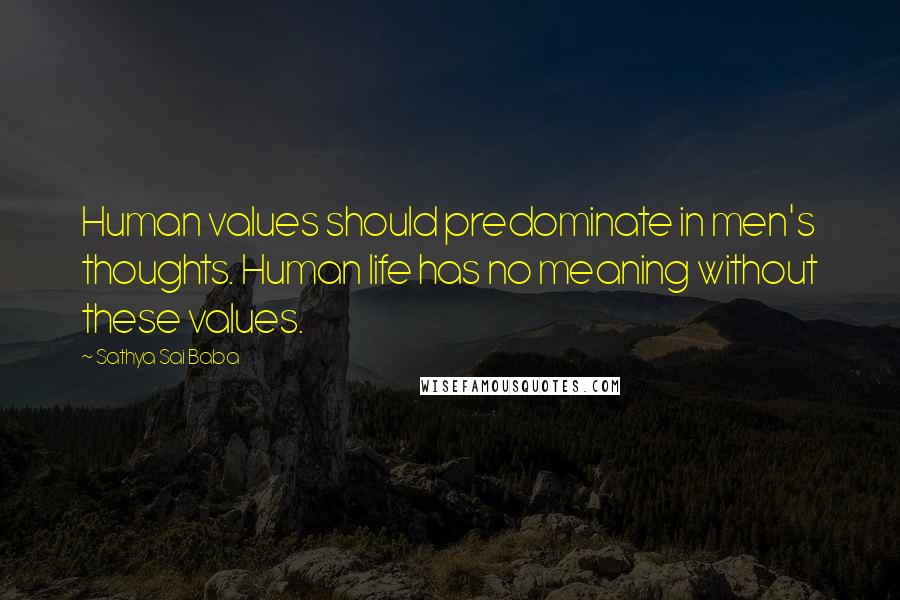 Sathya Sai Baba Quotes: Human values should predominate in men's thoughts. Human life has no meaning without these values.