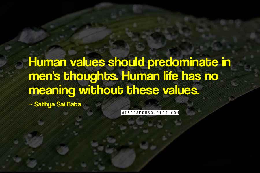 Sathya Sai Baba Quotes: Human values should predominate in men's thoughts. Human life has no meaning without these values.