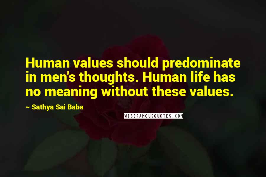Sathya Sai Baba Quotes: Human values should predominate in men's thoughts. Human life has no meaning without these values.