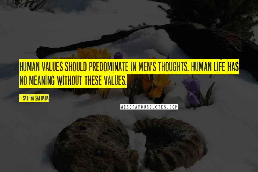 Sathya Sai Baba Quotes: Human values should predominate in men's thoughts. Human life has no meaning without these values.