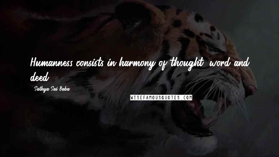 Sathya Sai Baba Quotes: Humanness consists in harmony of thought, word and deed.