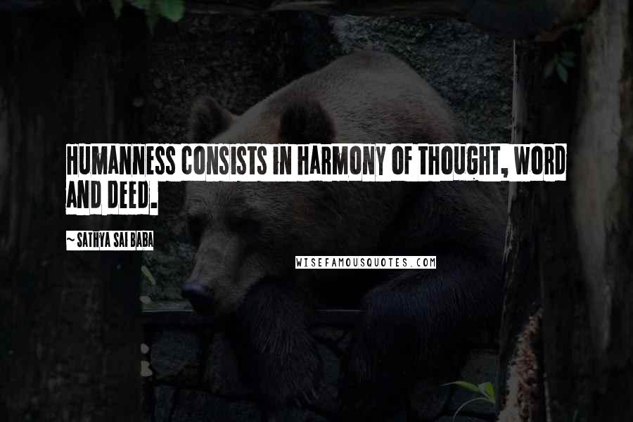 Sathya Sai Baba Quotes: Humanness consists in harmony of thought, word and deed.
