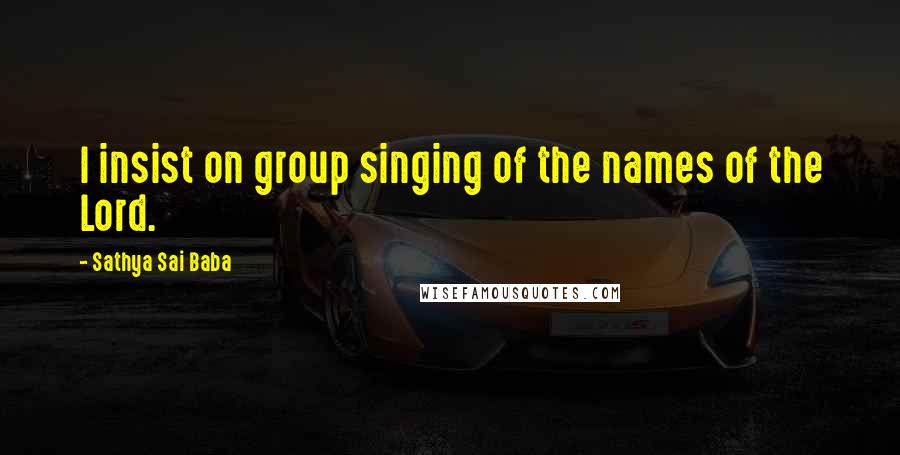 Sathya Sai Baba Quotes: I insist on group singing of the names of the Lord.