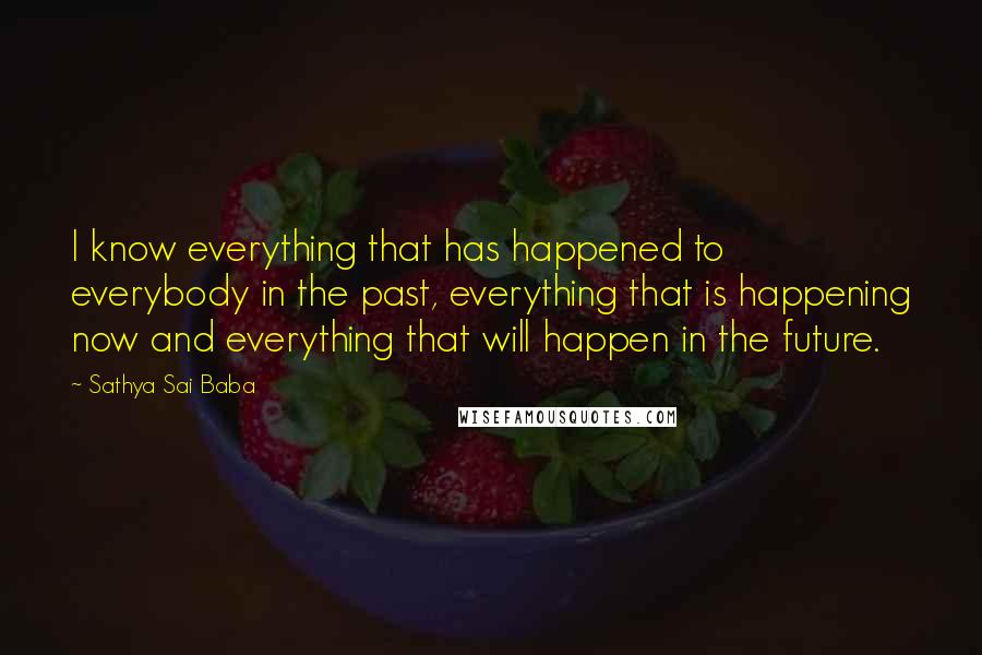 Sathya Sai Baba Quotes: I know everything that has happened to everybody in the past, everything that is happening now and everything that will happen in the future.