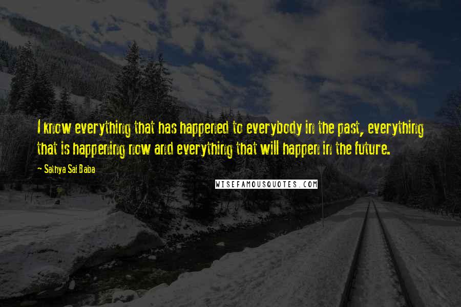 Sathya Sai Baba Quotes: I know everything that has happened to everybody in the past, everything that is happening now and everything that will happen in the future.