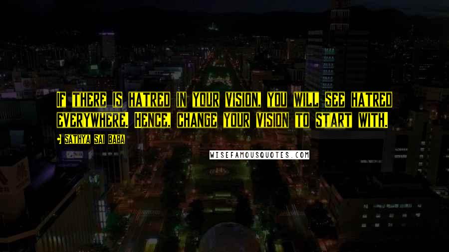Sathya Sai Baba Quotes: If there is hatred in your vision, you will see hatred everywhere. Hence, change your vision to start with.