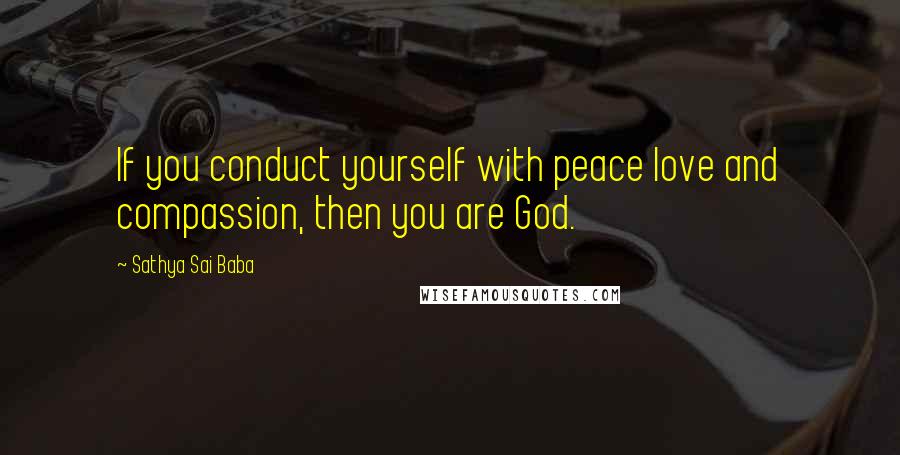 Sathya Sai Baba Quotes: If you conduct yourself with peace love and compassion, then you are God.