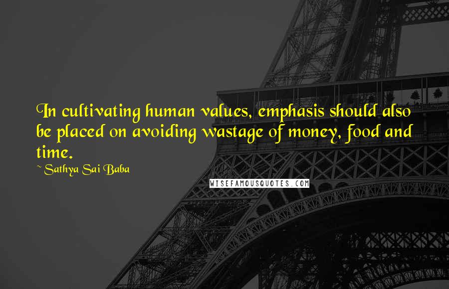 Sathya Sai Baba Quotes: In cultivating human values, emphasis should also be placed on avoiding wastage of money, food and time.