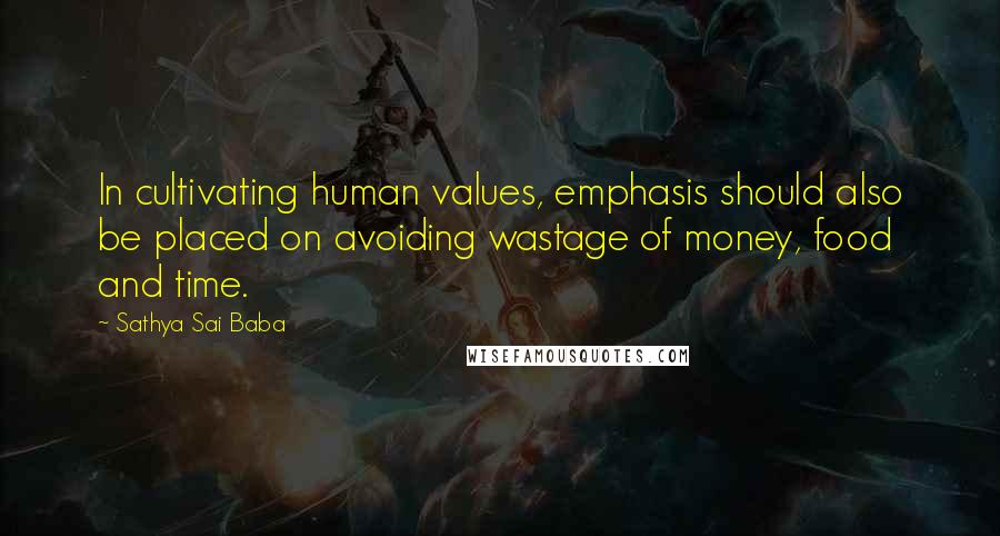 Sathya Sai Baba Quotes: In cultivating human values, emphasis should also be placed on avoiding wastage of money, food and time.