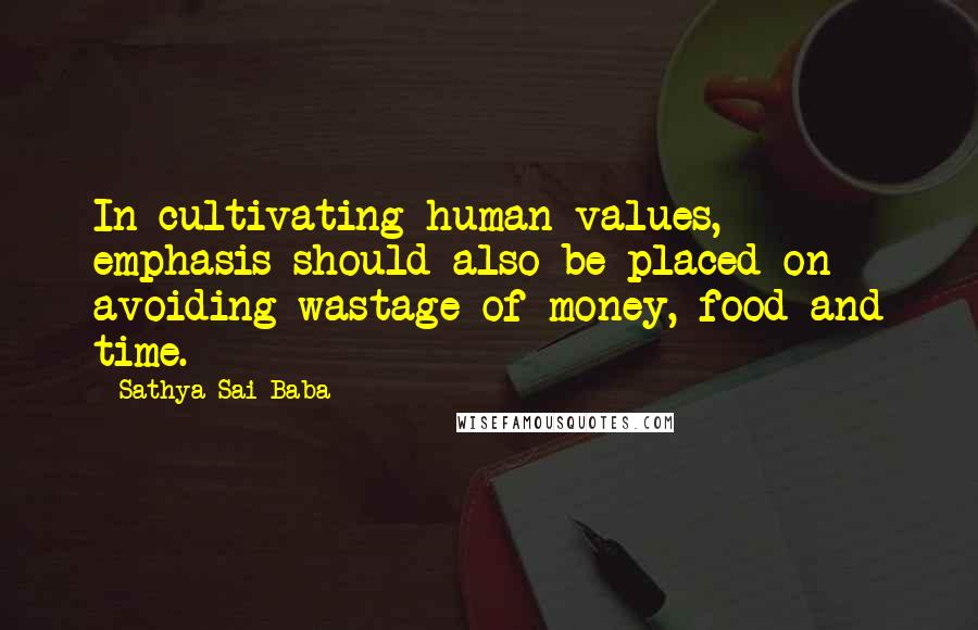 Sathya Sai Baba Quotes: In cultivating human values, emphasis should also be placed on avoiding wastage of money, food and time.