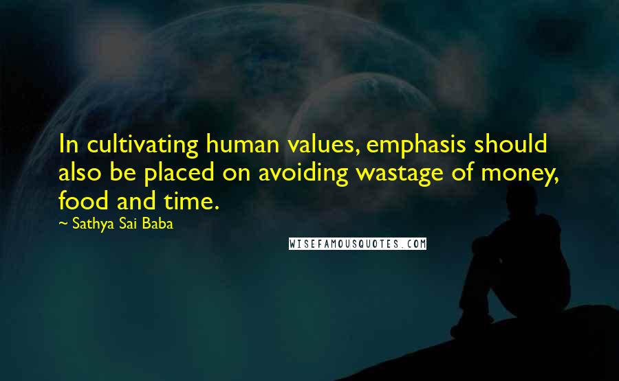 Sathya Sai Baba Quotes: In cultivating human values, emphasis should also be placed on avoiding wastage of money, food and time.