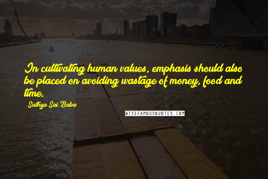 Sathya Sai Baba Quotes: In cultivating human values, emphasis should also be placed on avoiding wastage of money, food and time.